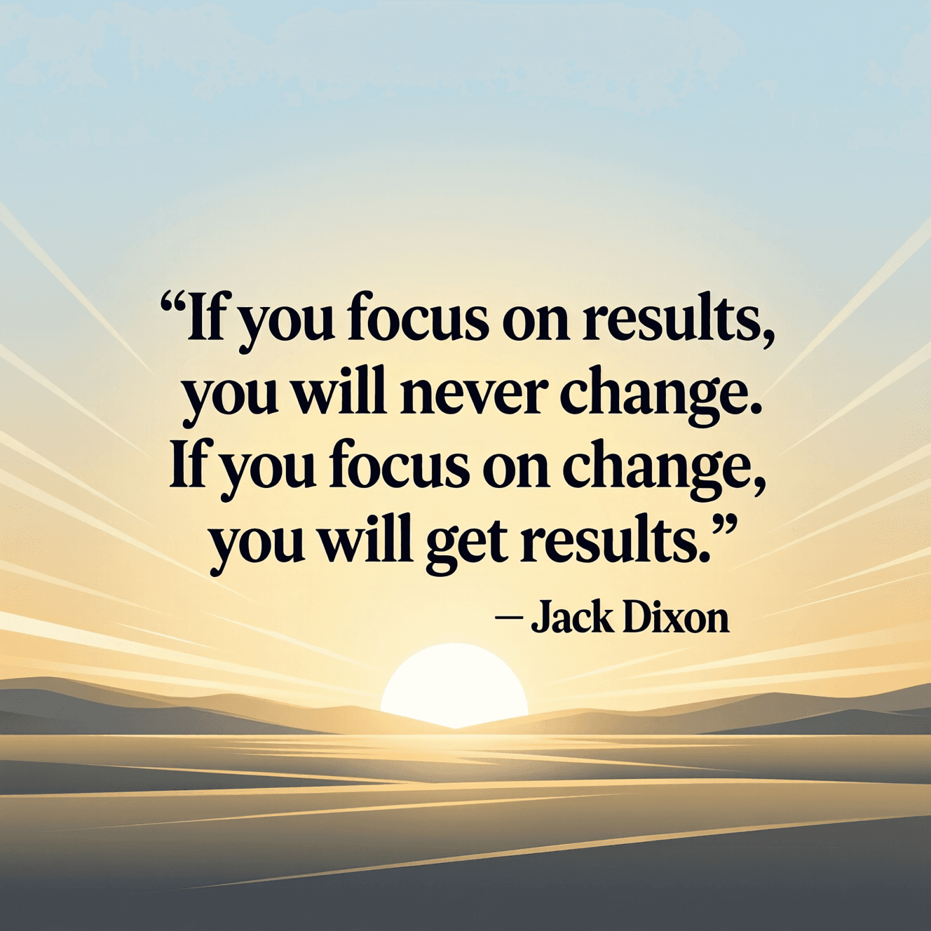 If you focus on results, you will never change. If you focus on change, you will get results. — Jack Dixon
