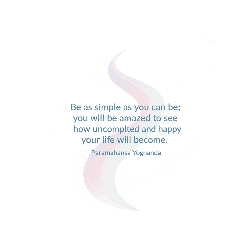 Be as simple as you can be; you will be amazed to see how uncomplicated and happy your life will become. — Paramahansa Yogananda