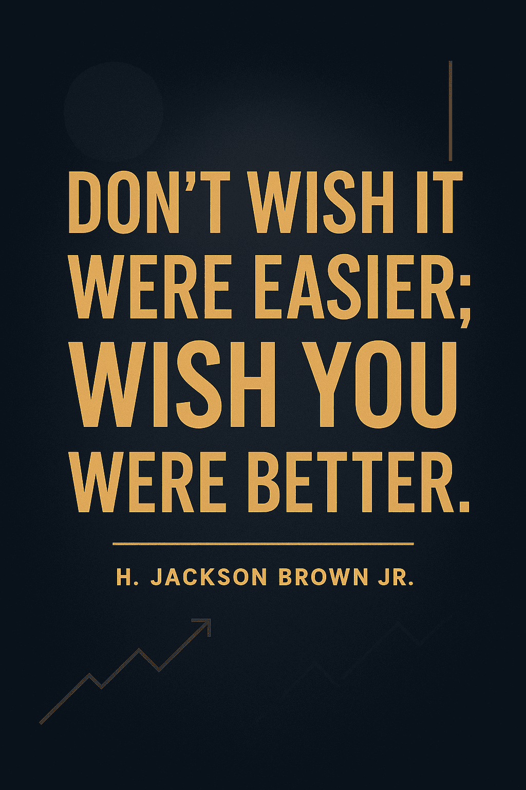 Don't wish it were easier; wish you were better. — H. Jackson Brown Jr.