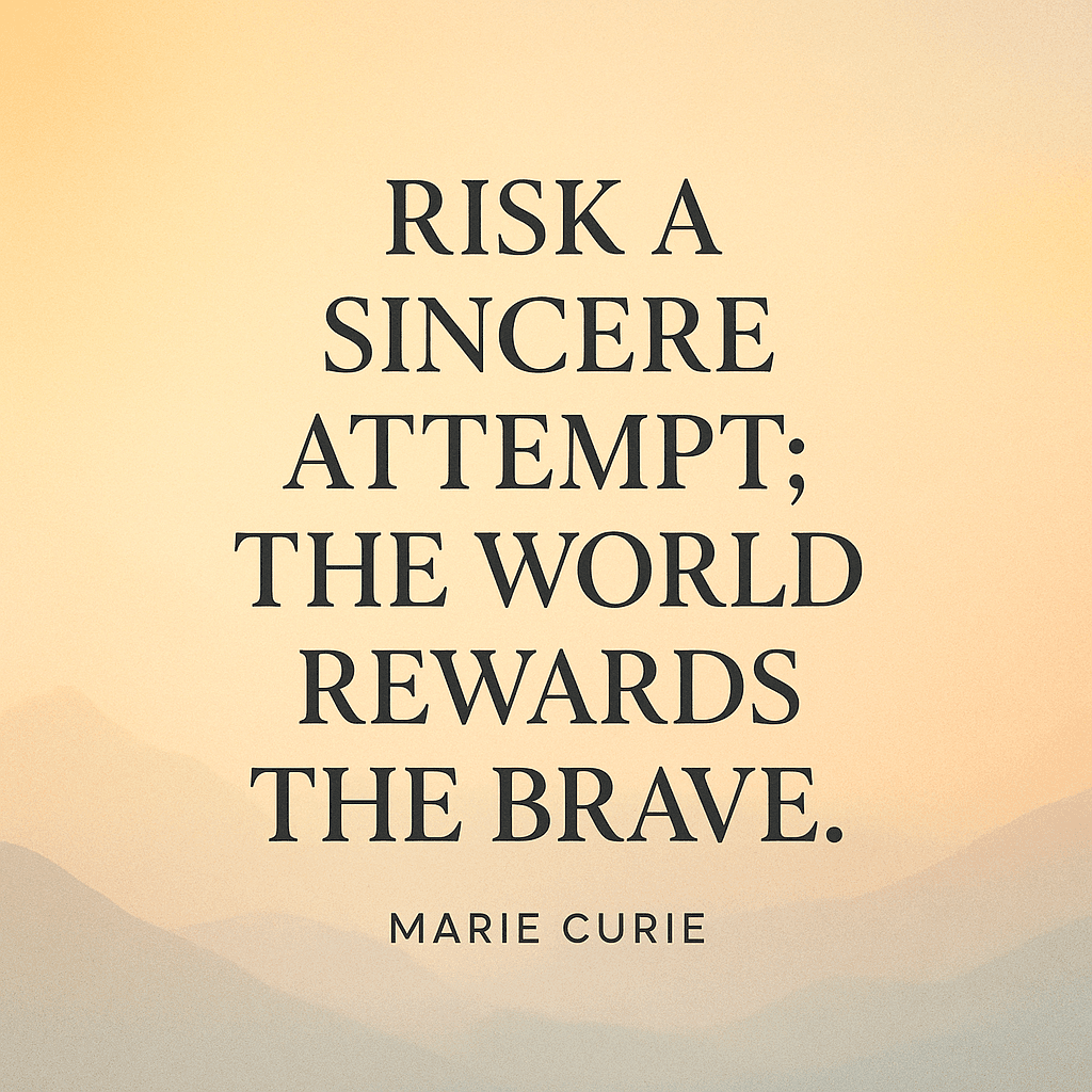 Risk a sincere attempt; the world rewards the brave. — Marie Curie
