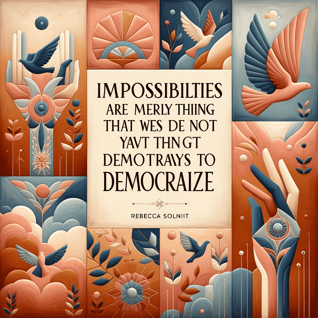 Las imposibilidades son simplemente cosas para las que aún no hemos encontrado maneras de democratizar. — Rebecca Solnit